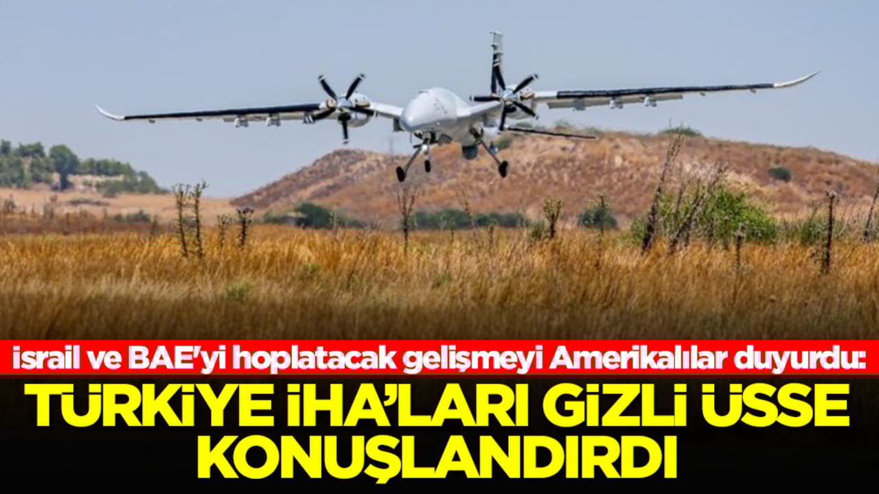 İsrail ve BAE'yi hoplatacak gelişmeyi Amerikalılar duyurdu: Türkiye İHA'ları gizli üsse konuşlandırdı