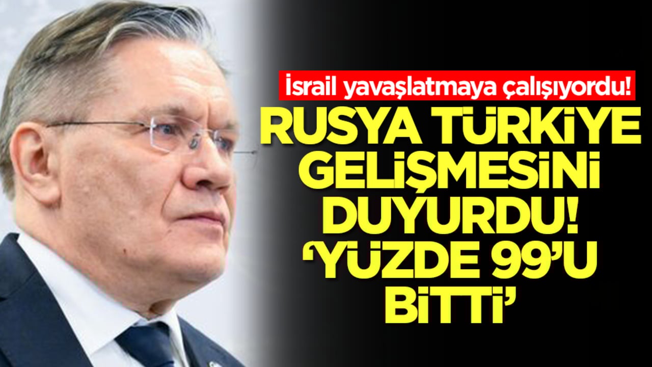 İsrail yavaşlatmaya çalışıyordu! Rusya Türkiye gelişmesini duyurdu: Yüzde 99'u bitti