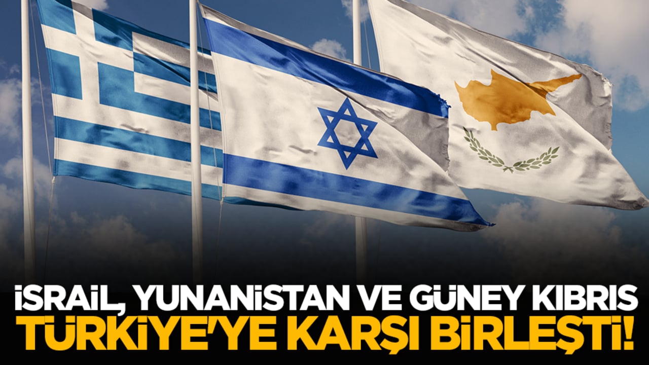 İsrail, Yunanistan ve Güney Kıbrıs Türkiye'ye karşı birleşti!