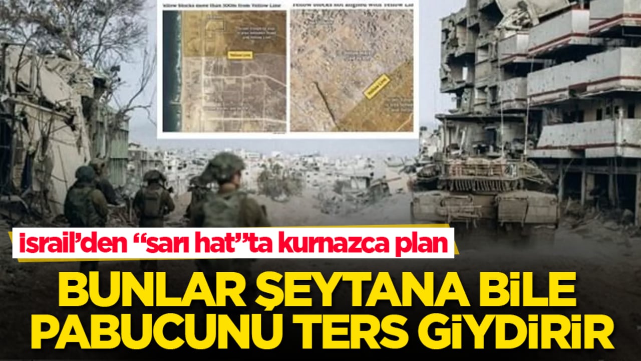 İsrail’den "sarı hat"ta kurnazca plan! Bunlar şeytana bile pabucunu ters giydirir
