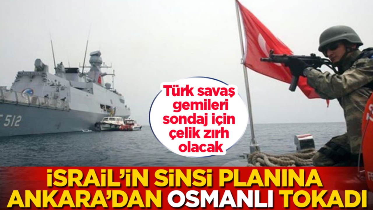 İsrail’in sinsi planına Ankara’dan "Osmanlı" tokadı! Türk savaş gemileri, sondaj için çelik zırh olacak