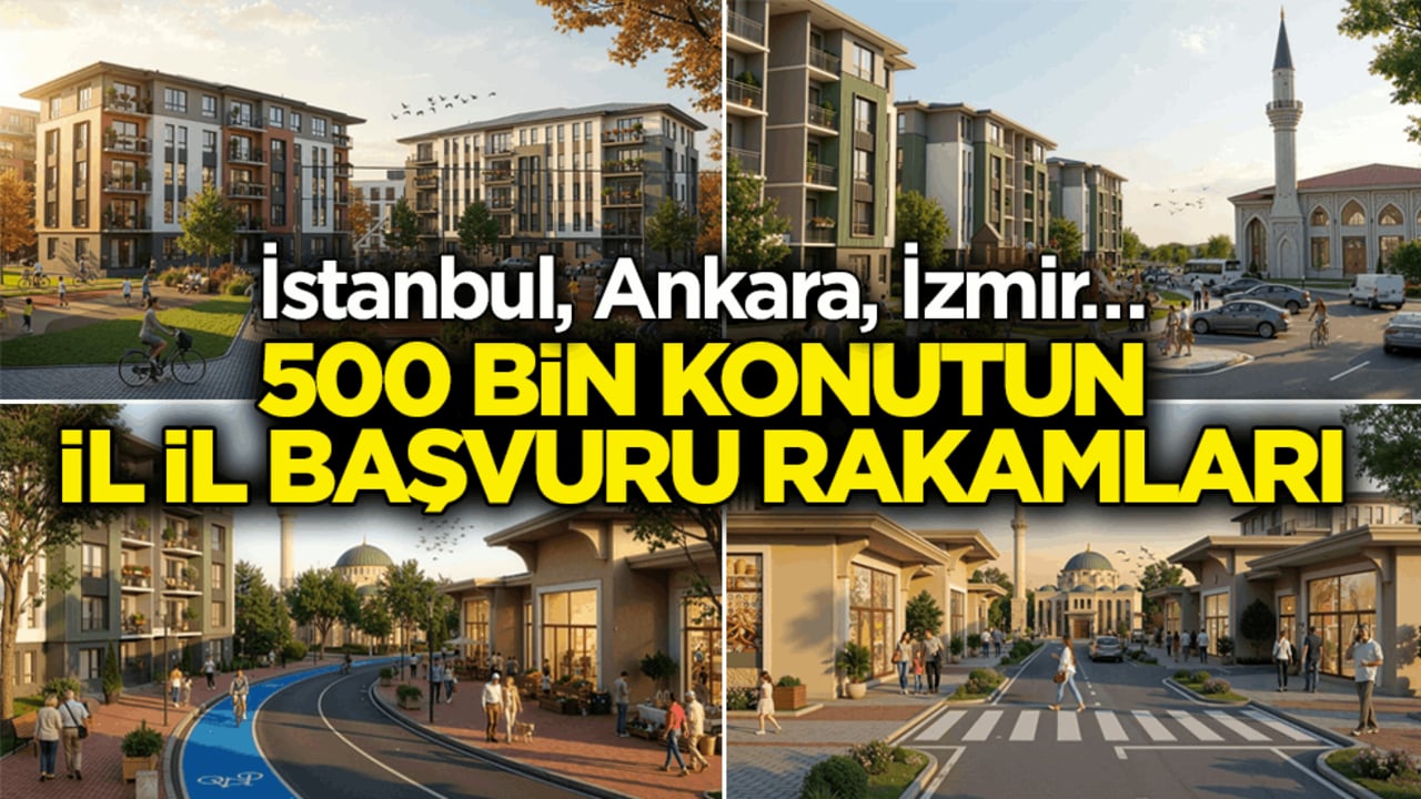 İstanbul, Ankara, İzmir… 500 bin konutun il il başvuru rakamları