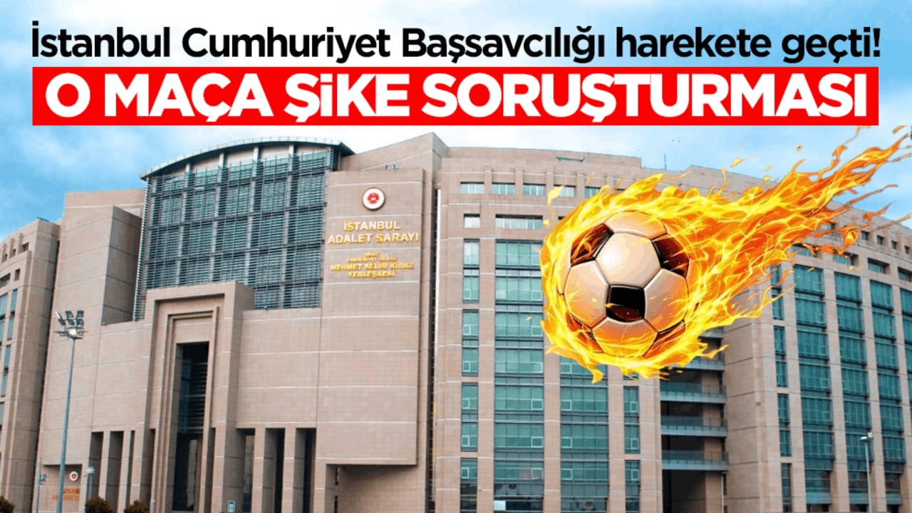 İstanbul Cumhuriyet Başsavcılığı harekete geçti! O maça şike soruşturması