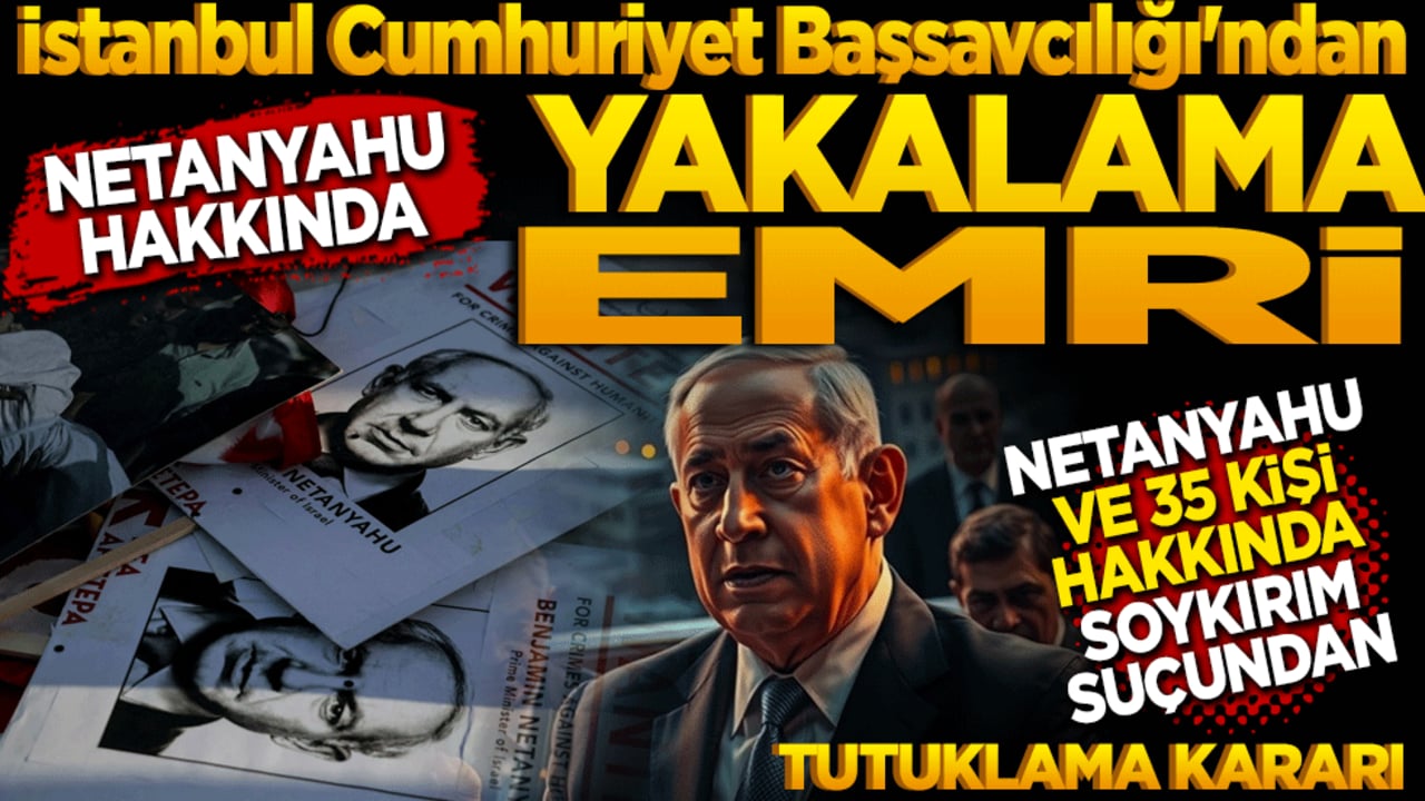 İstanbul Cumhuriyet Başsavcılığı'ndan Netanyahu hakkında yakalama emri
