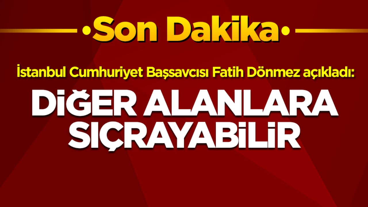 İstanbul Cumhuriyet Başsavcısı Fatih Dönmez açıkladı: Diğer alanlara sıçrayabilir