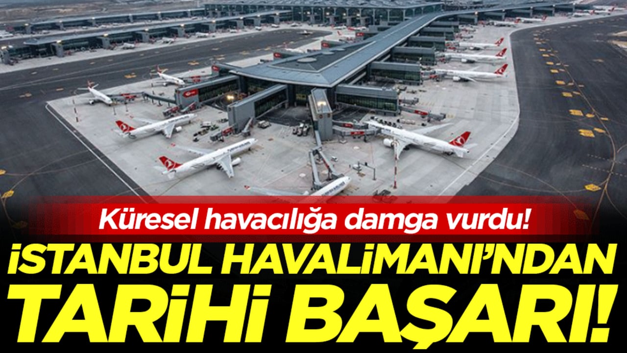 İstanbul Havalimanı'ndan tarihi başarı: Küresel havacılığa damga vurdu!