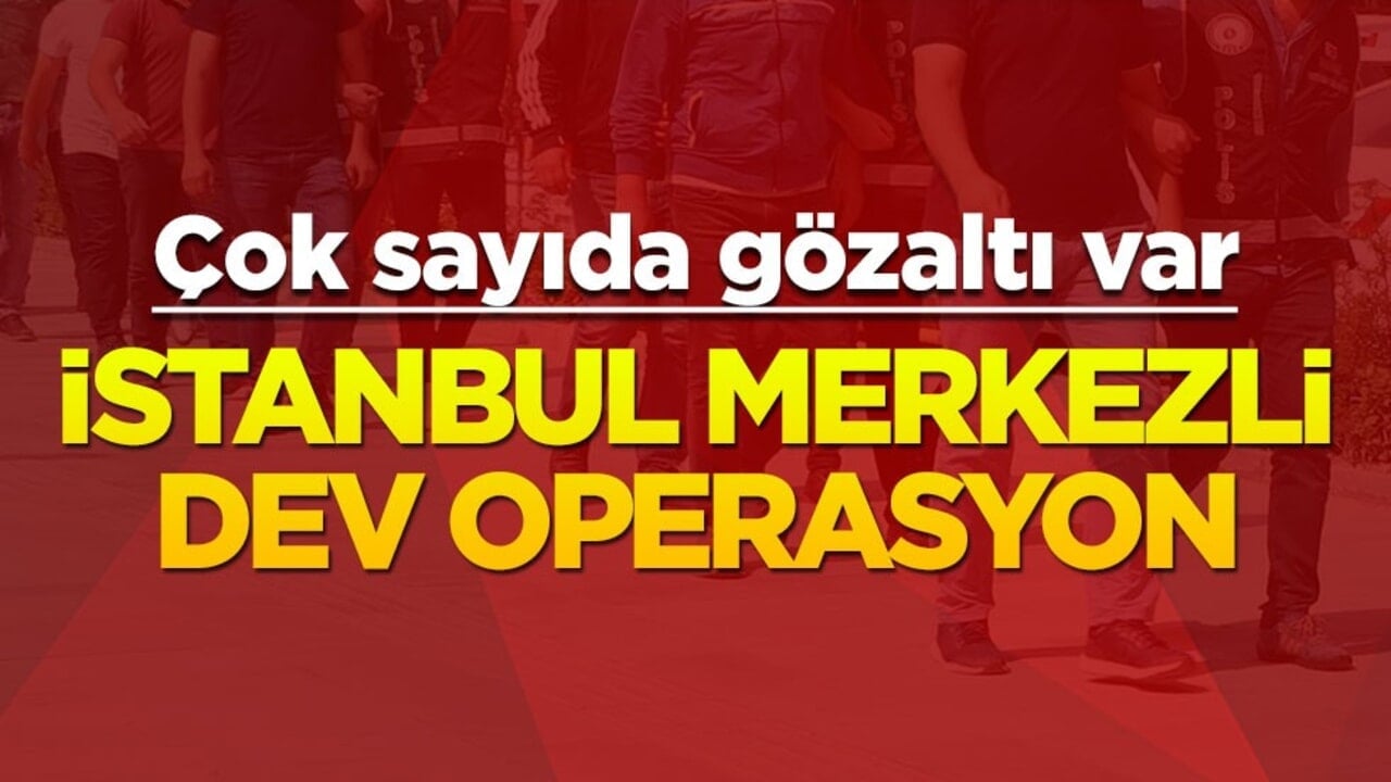 İstanbul merkezli dev operasyon: Çok sayıda gözaltı var