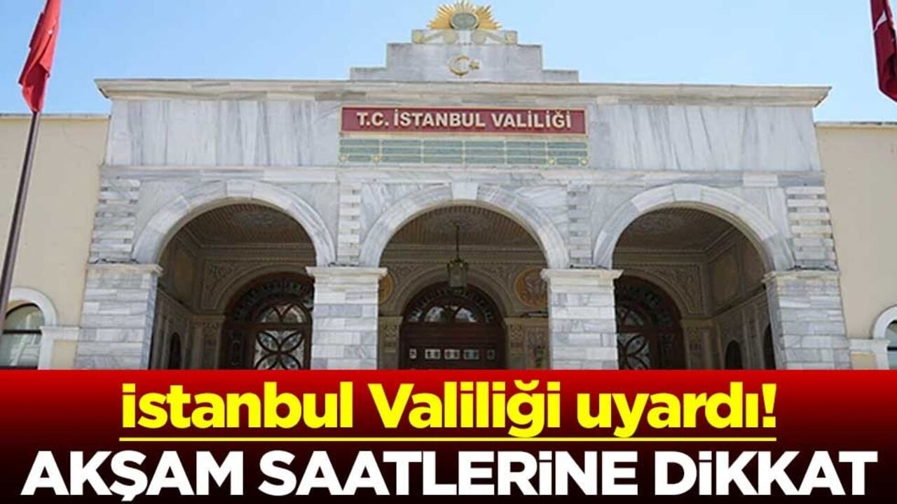İstanbul Valiliği uyardı! Akşam saatlerine dikkat