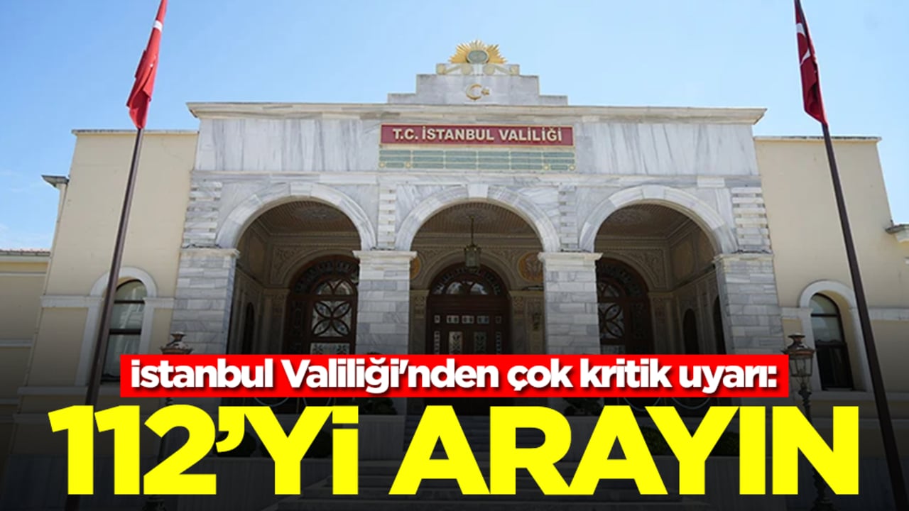 İstanbul Valiliği'nden çok kritik uyarı: Derhal 112'yi arayın