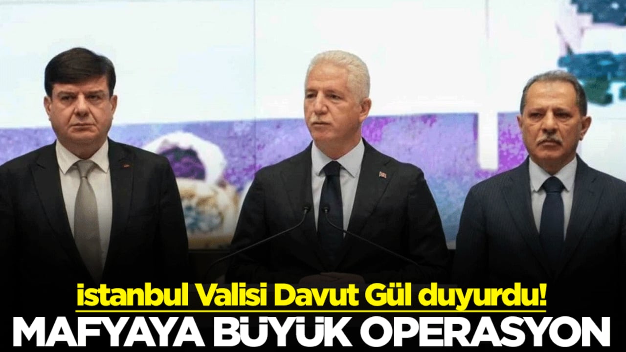 İstanbul Valisi Davut Gül duyurdu! Mafyaya büyük operasyon