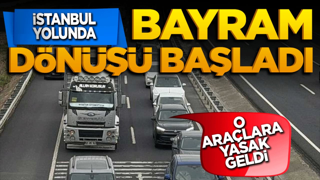 İstanbul yolunda bayram dönüşü çilesi başladı! O araçlara yasak geldi