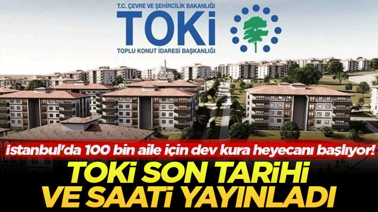 İstanbul'da 100 bin aile için dev kura heyecanı başlıyor! TOKİ son tarihi ve saati yayınladı
