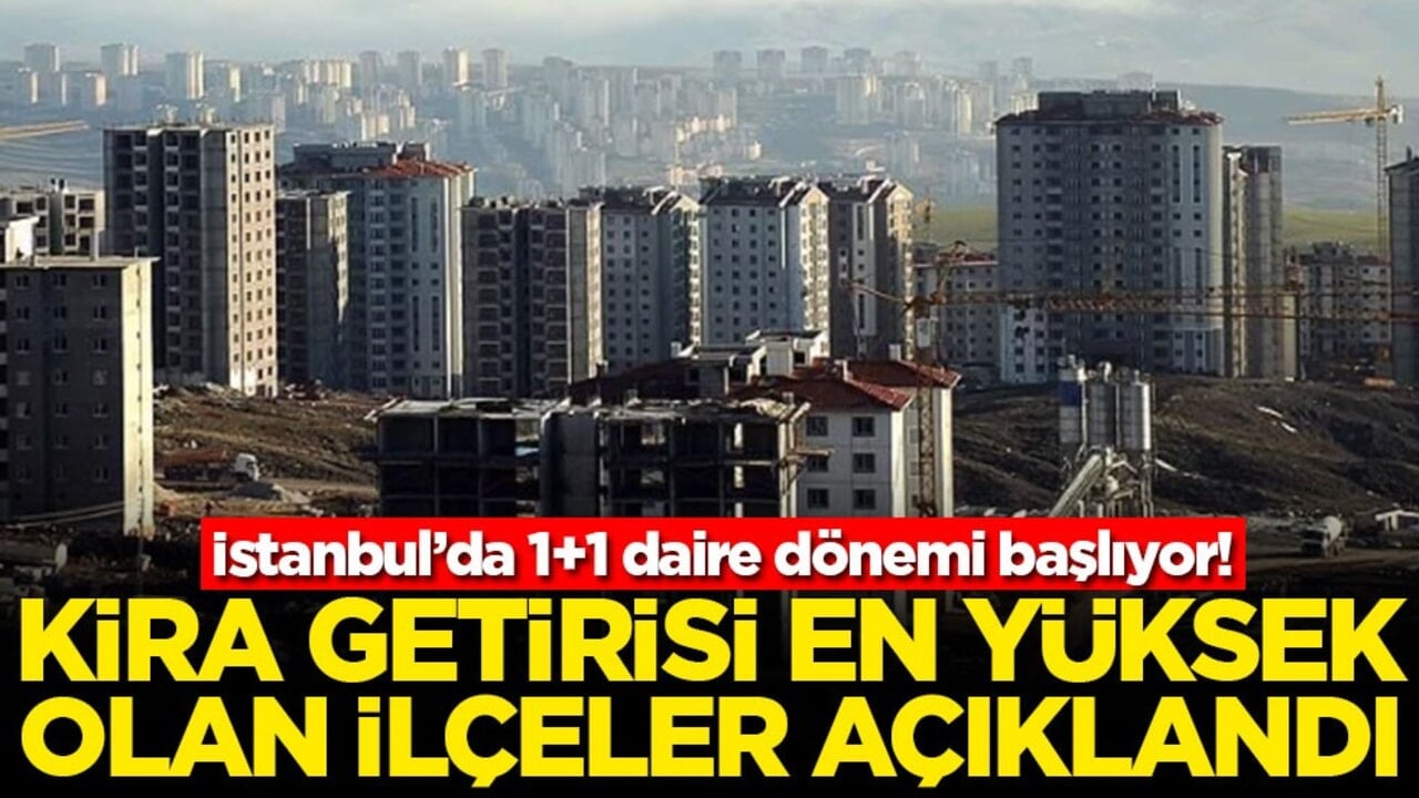 İstanbul’da 1+1 daire dönemi başlıyor! Kira getirisi en çok olan ilçeler açıklandı