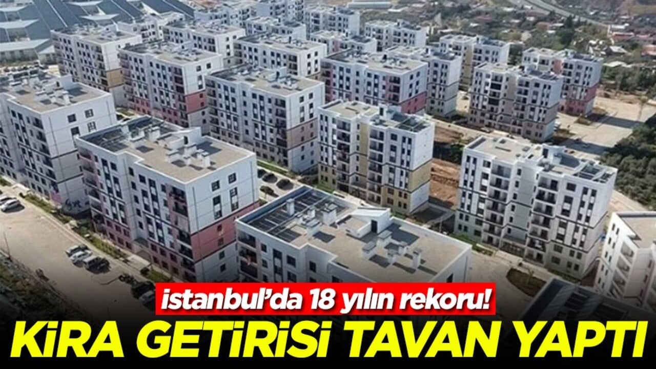 İstanbul’da 18 yılın rekoru: Kira getirisi tavan yaptı