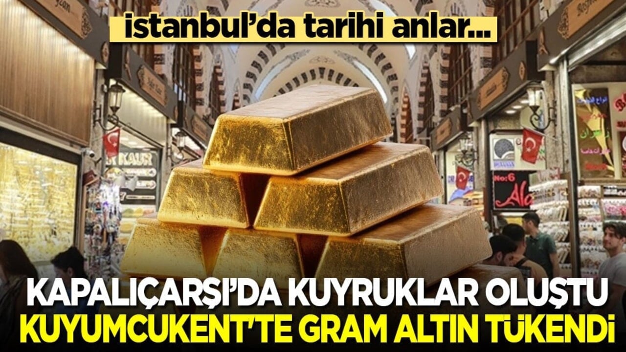 İstanbul'da tarihi anlar..! Kapalıçarşı’da kuyruklar oluştu, Kuyumcukent'te gram altın tükendi