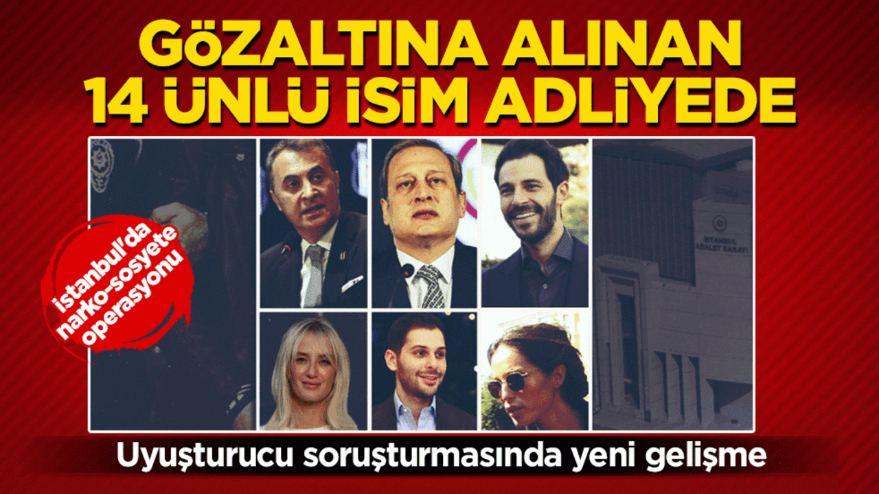 İstanbul'da uyuşturucu soruşturmasında yeni gelişme: Gözaltına alınan 14 ünlü isim adliyede