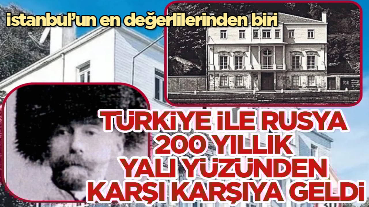 İstanbul’un en değerlilerinden biri! Türkiye ile Rusya, 200 yıllık yalı yüzünden karşı karşıya geldi 