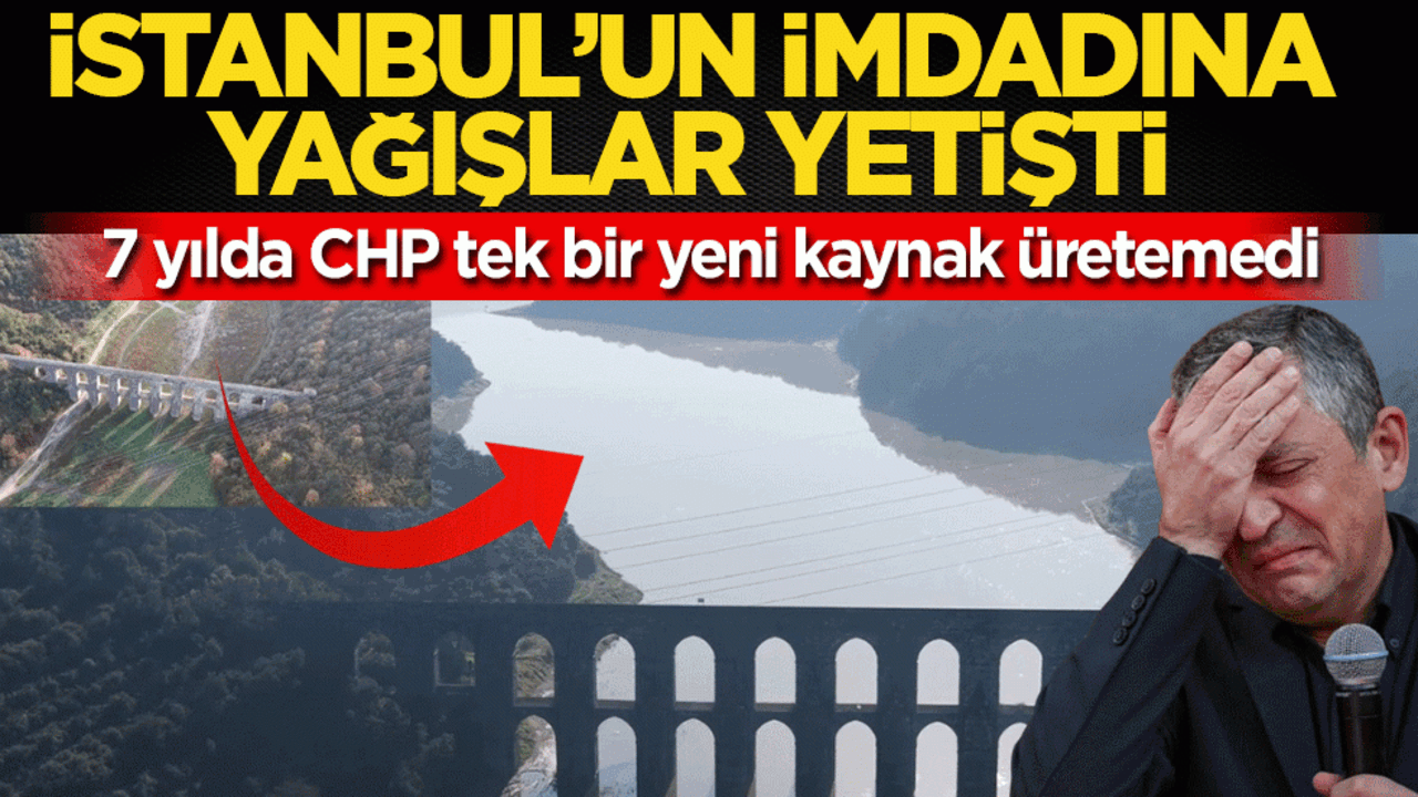 İstanbul’un imdadına yağışlar yetişti: 7 yılda CHP tek bir yeni kaynak üretemedi