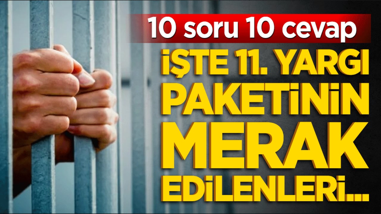 İşte 11. yargı paketinin merak edilenleri... 10 soru 10 cevap
