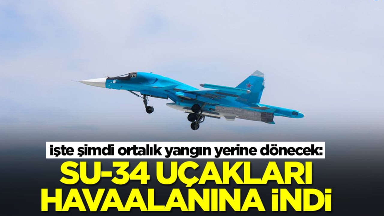 İşte şimdi ortalık yangın yerine dönecek: Su-34 savaş uçakları havaalanına indi