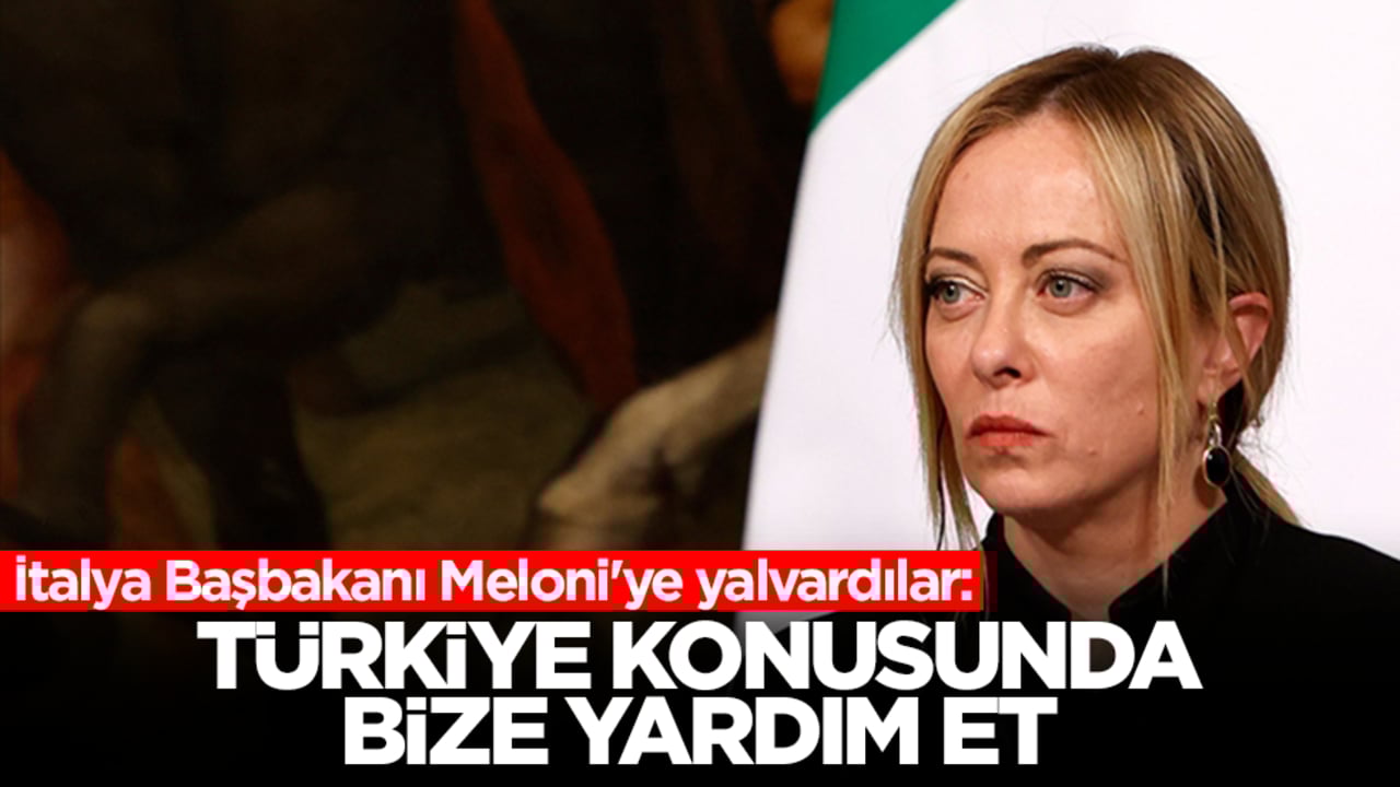 İtalya Başbakanı Meloni'ye yalvardılar: Türkiye konusunda bize yardım et