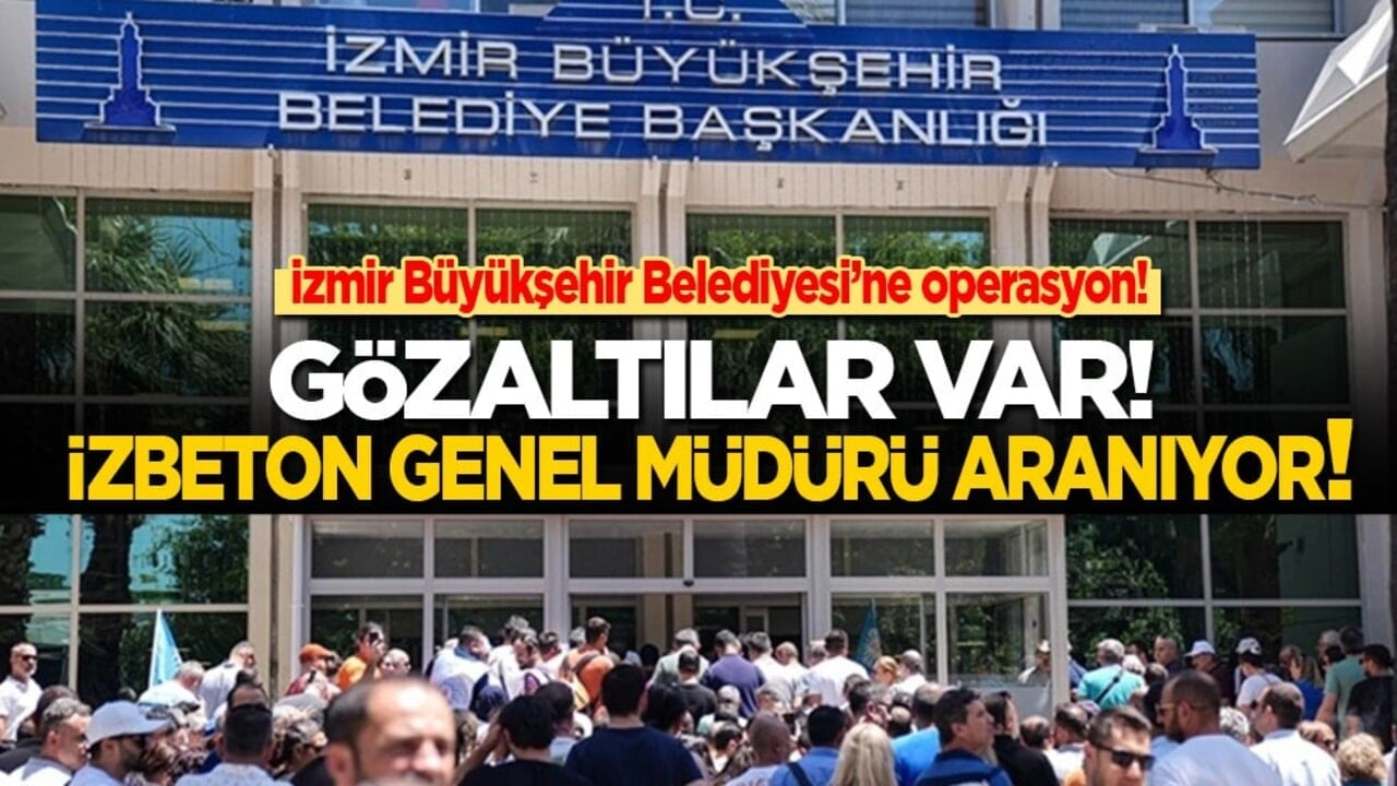 İzmir Büyükşehir Belediyesi’ne operasyon: Gözaltılar var! İZBETON Genel Müdürü aranıyor