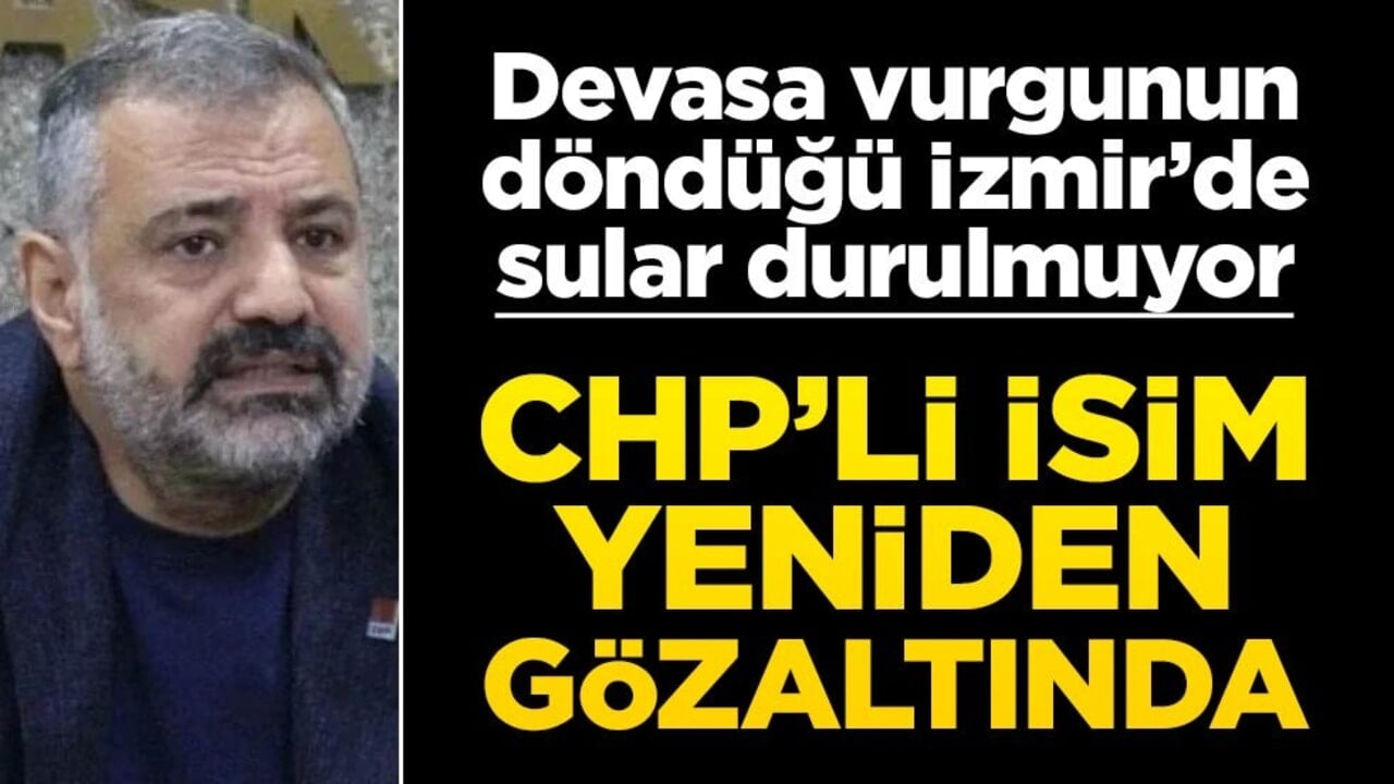 İzmir’de sular durulmuyor! CHP’li isim yeniden gözaltına alındı