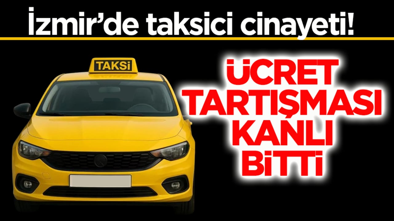 İzmir’de taksici cinayeti! Ücret tartışması kanlı bitti