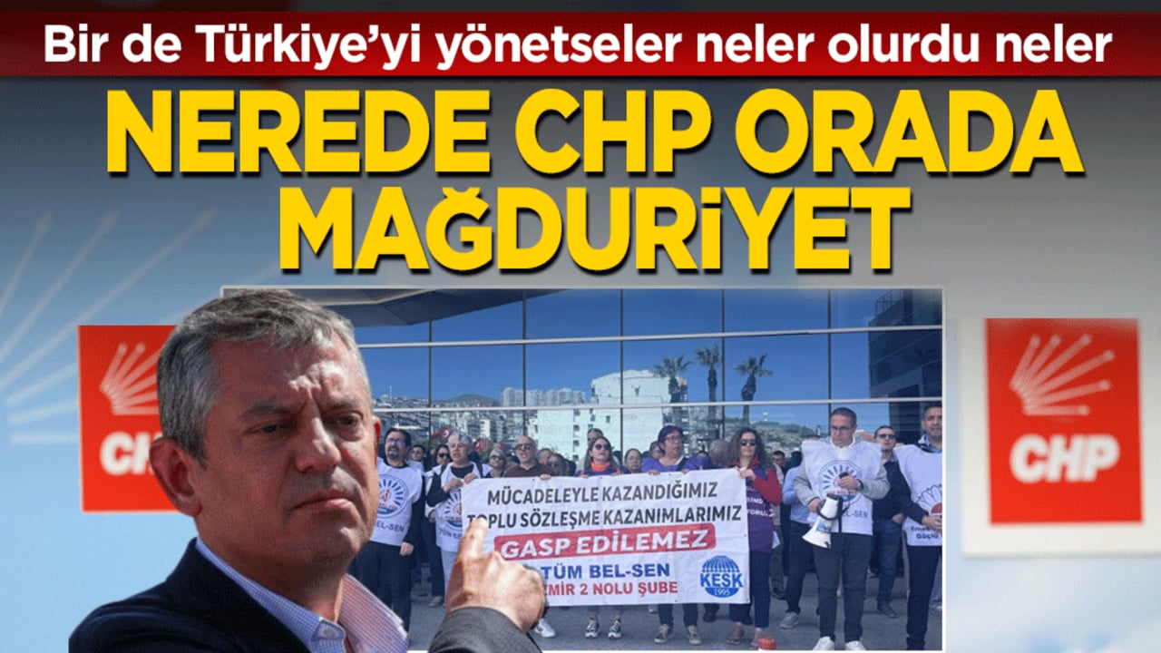 Nerede CHP, orada mağduriyet! Bir de Türkiye’yi yönetseler neler olurdu neler