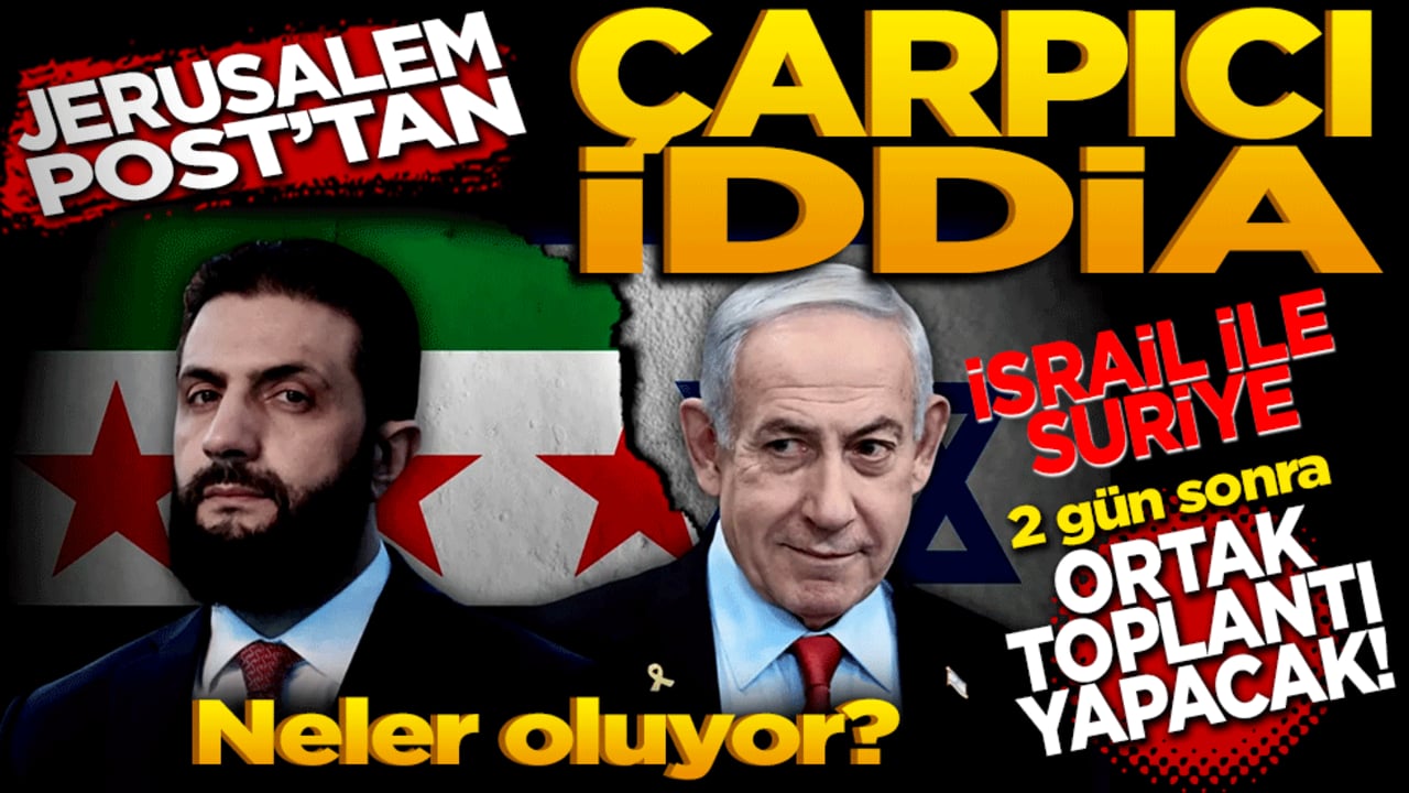 Jerusalem Post’tan çarpıcı iddia! İsrail ile Suriye ortak toplantı yapacaklar