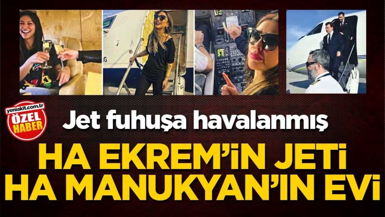 Jet, fuhuşa havalanmış! Ha Ekrem’in jeti ha Manukyan’ın evi