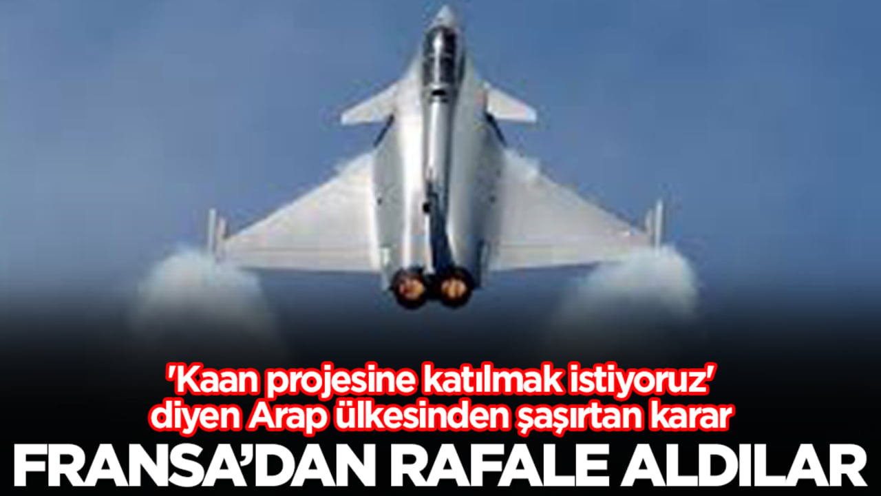 'Kaan projesine katılmak istiyoruz' diyen Arap ülkesinden şaşırtan karar: Fransa'dan Rafale aldılar
