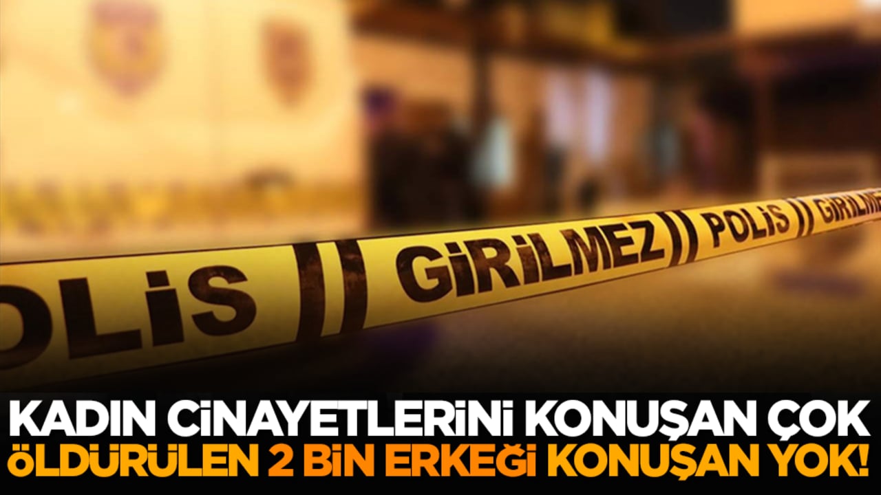 Kadın cinayetlerini konuşan çok, öldürülen 2 bin erkeği konuşan yok!