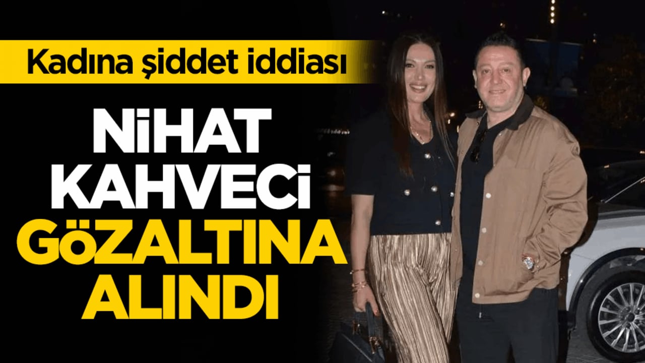 Kadına şiddet iddiası! Nihat Kahveci gözaltına alındı