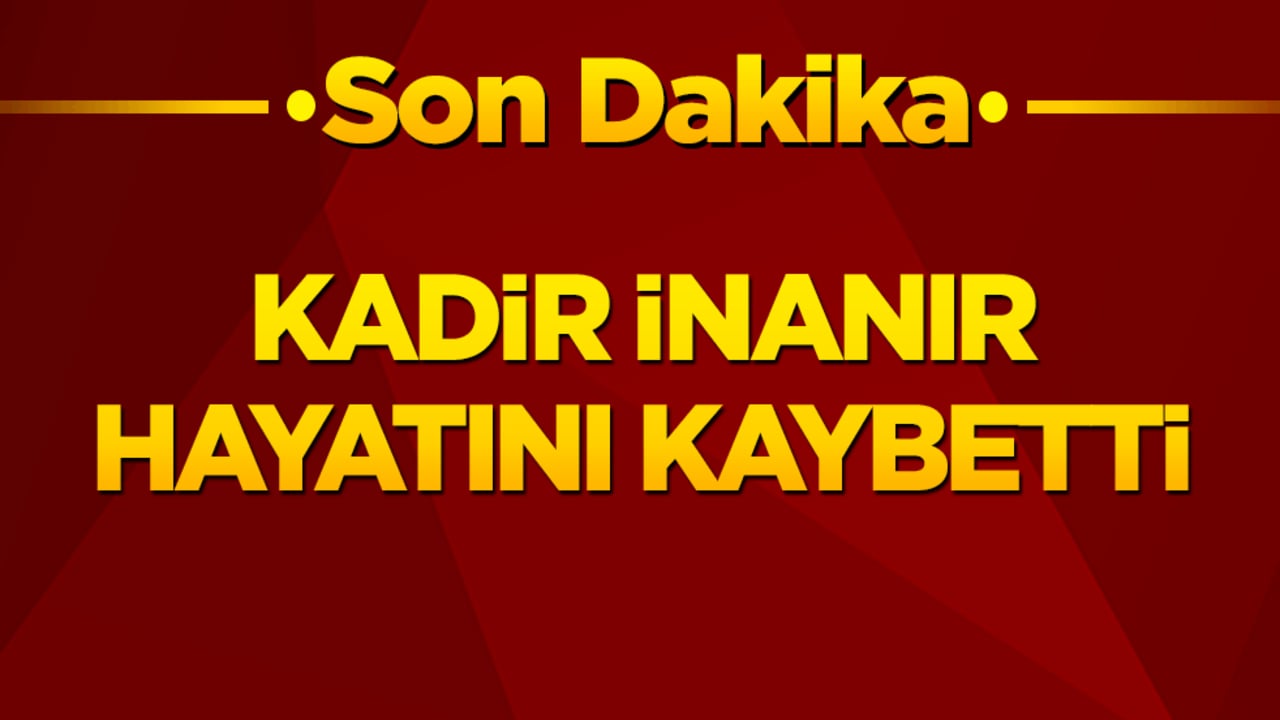 Kadir İnanır hayatını kaybetti