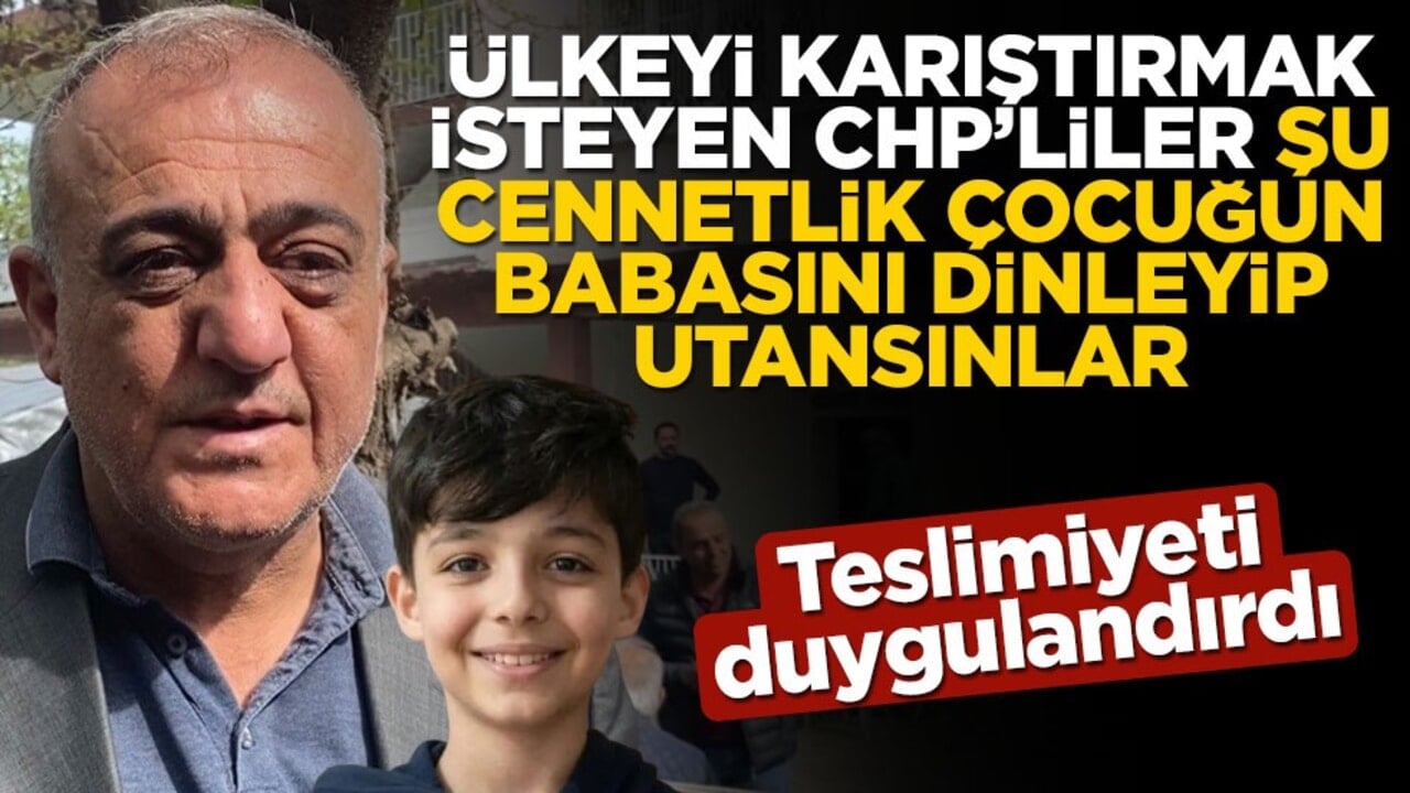 Kahramanmaraş üzerinden ülkeyi karıştırmak isteyen CHP’liler, şu cennetlik çocuğun babasını dinleyip utansınlar