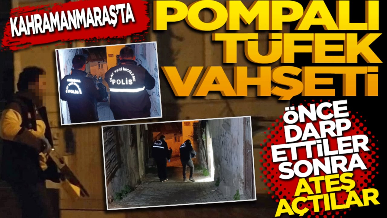 Kahramanmaraş'ta pompalı tüfek vahşeti: Önce darp ettiler sonra ateş açtılar