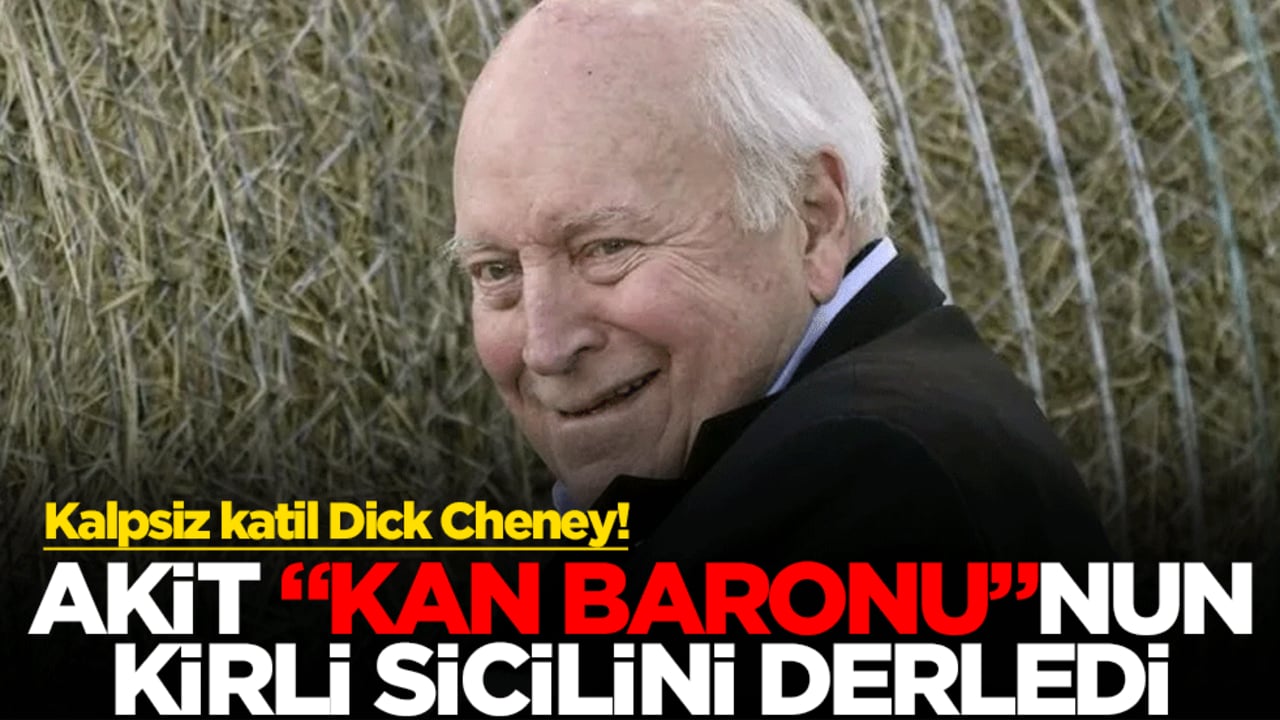 Kalpsiz katil Dick Cheney! Akit, "kan baronu"nun kirli sicilini sizler için derledi