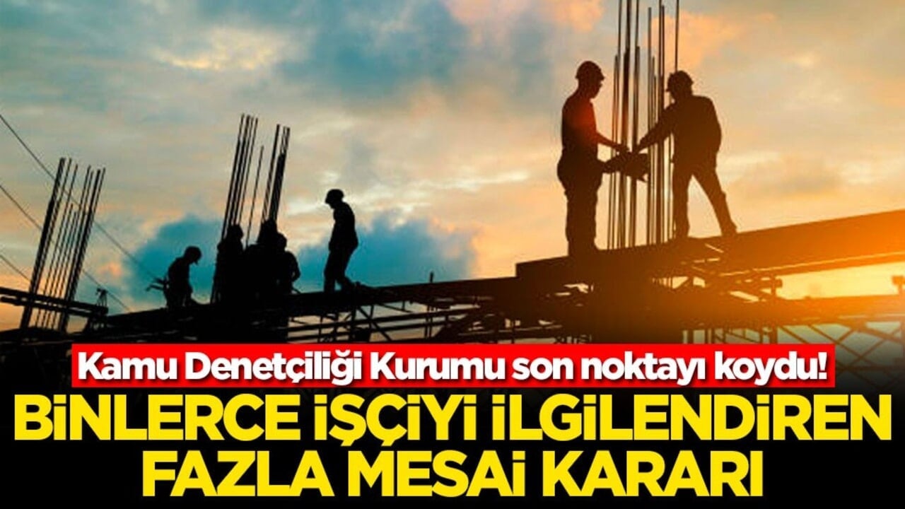 Kamu Denetçiliği Kurumu son noktayı koydu! Binlerce işçiyi ilgilendiren fazla mesai kararı