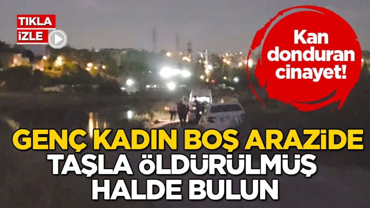 Kan donduran cinayet! Genç kadın boş arazide taşla öldürülmüş halde bulun