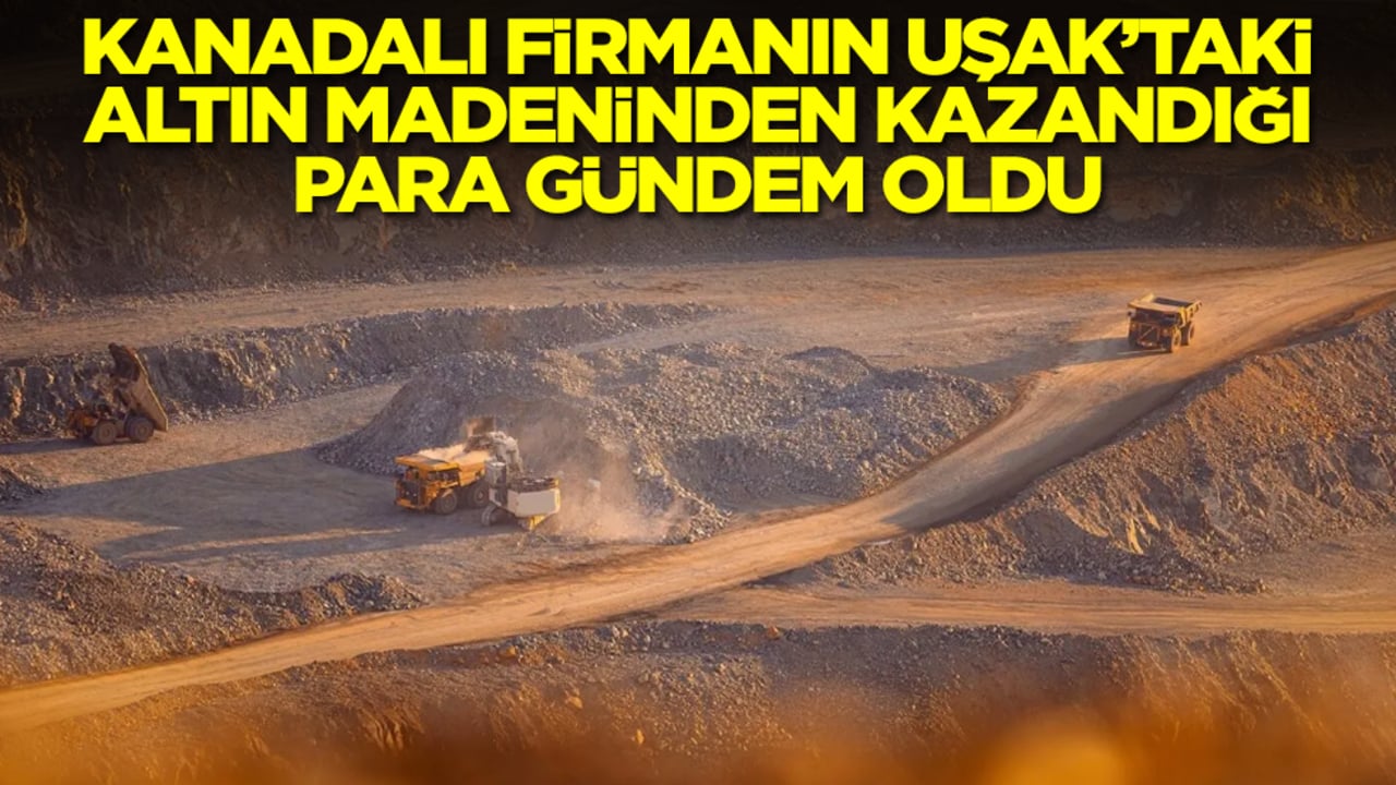 Kanadalı firmanın Uşak'taki altın madeninden kazandığı para gündem oldu