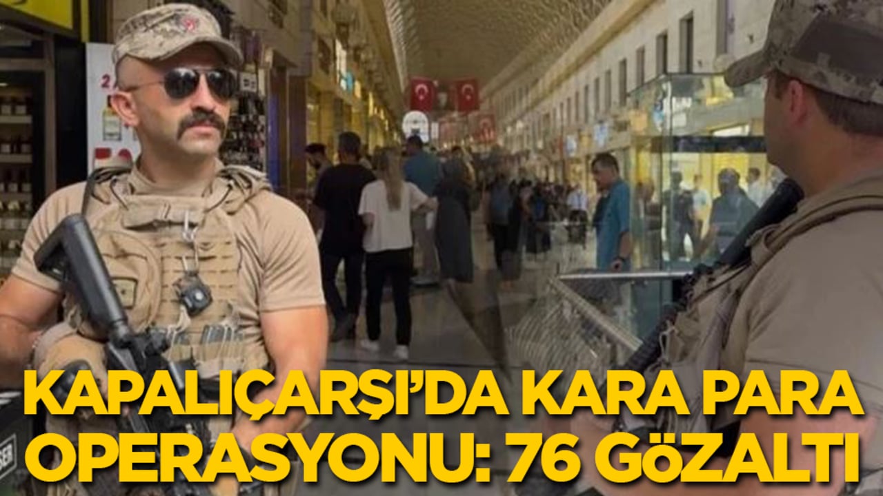 Kapalıçarşı'da kara para operasyonu: 76 kişi gözaltında, 335 milyon liraya el konuldu