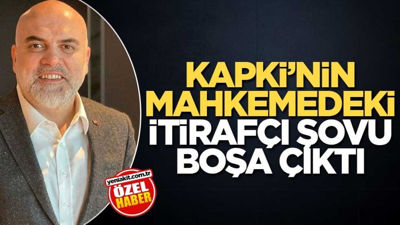 Kapki’nin mahkemedeki itirafçı şovu boşa çıktı