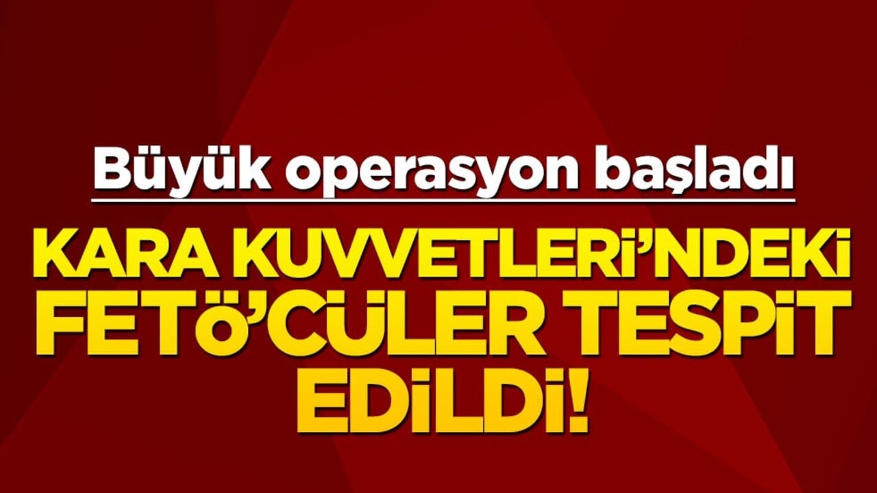 Kara Kuvvetleri’ndeki FETÖ’cüler tespit edildi! Büyük operasyon başladı