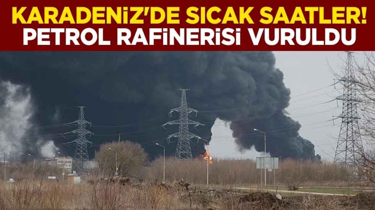 Karadeniz'de sıcak saatler! Petrol rafinerisi vuruldu