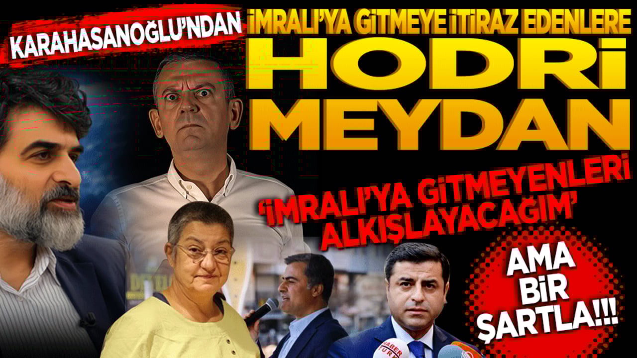 Karahasanoğlu’ndan İmralı’ya itiraz edenlere Hodri Meydan! İmralı’ya gitmeyenleri, alkışlayacağım, bir şartla..
