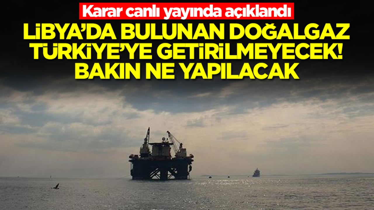 Karar canlı yayında açıklandı: Libya'da bulunan doğalgaz Türkiye'ye getirilmeyecek! Bakın ne yapılacak