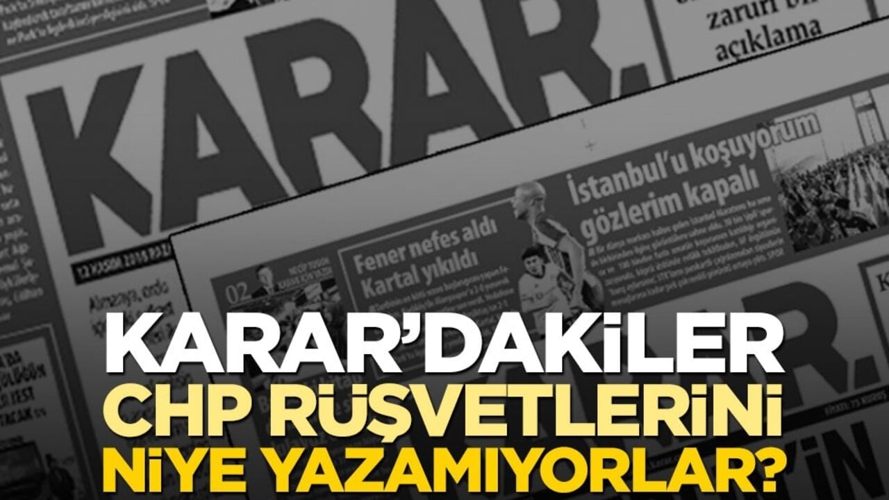 Karar’dakiler, CHP rüşvetlerini niye yazamıyorlar?