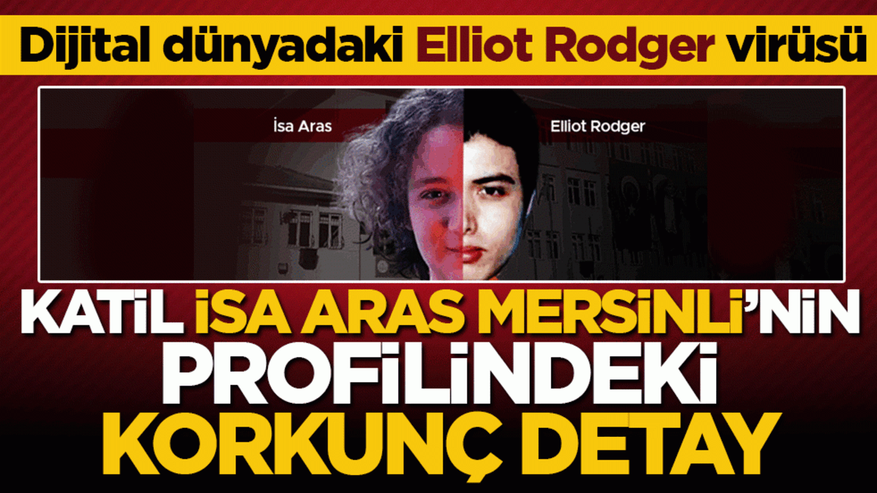 Katil İsa Aras Mersinli'nin profilindeki korkunç detay! Dijital dünyadaki Elliot Rodger virüsü