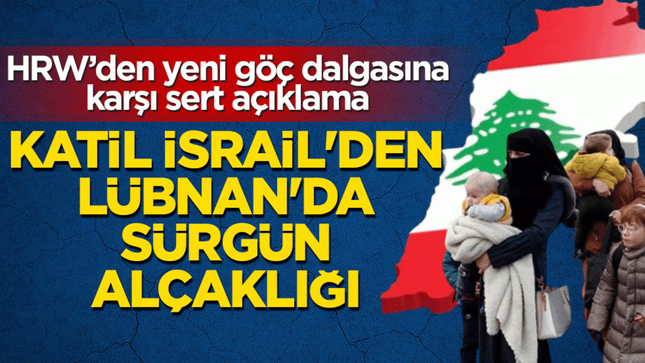 Katil İsrail’den Lübnan’da sürgün alçaklığı: HRW’den yeni göç dalgasına karşı sert açıklama